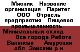 Мясник › Название организации ­ Паритет, ООО › Отрасль предприятия ­ Пищевая промышленность › Минимальный оклад ­ 30 000 - Все города Работа » Вакансии   . Амурская обл.,Зейский р-н